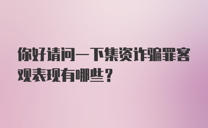 你好请问一下集资诈骗罪客观表现有哪些？