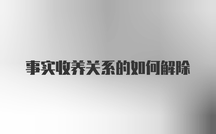 事实收养关系的如何解除