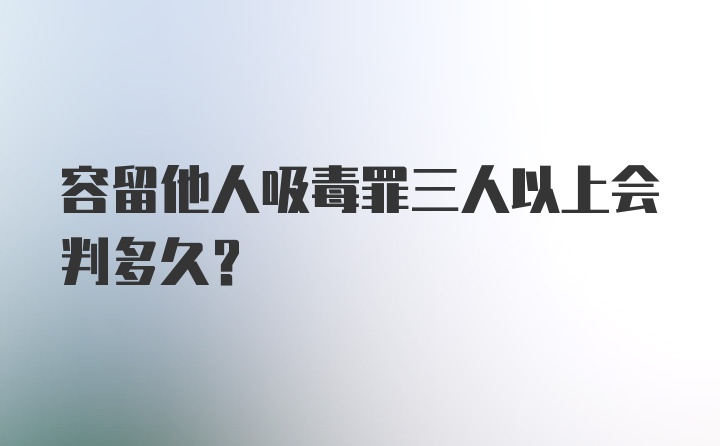 容留他人吸毒罪三人以上会判多久？