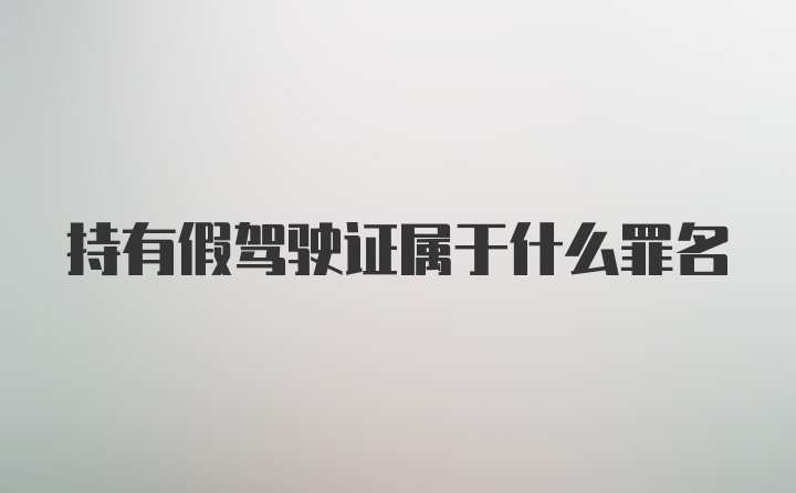 持有假驾驶证属于什么罪名