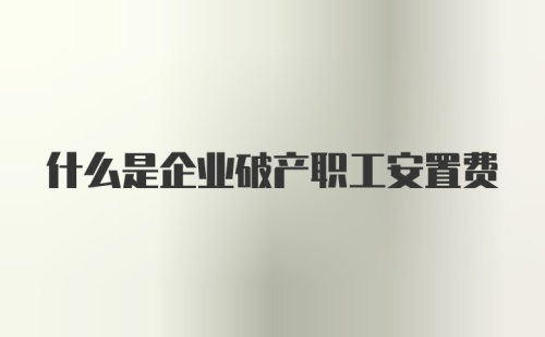 什么是企业破产职工安置费