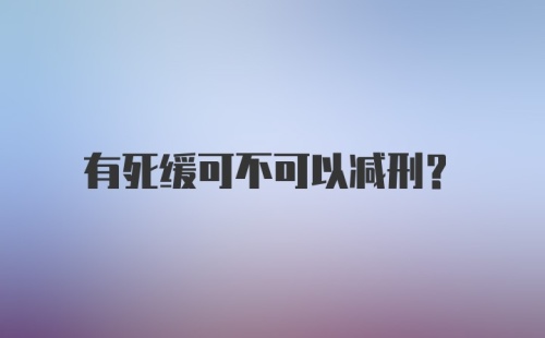 有死缓可不可以减刑？