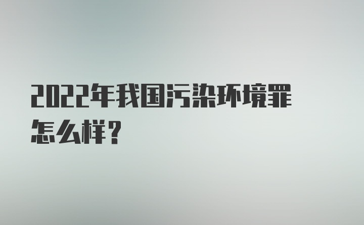 2022年我国污染环境罪怎么样？