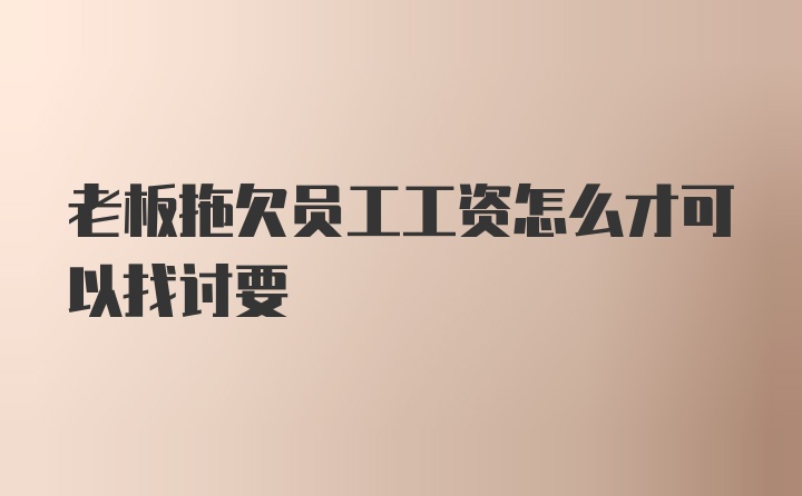 老板拖欠员工工资怎么才可以找讨要