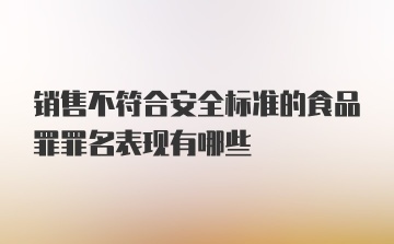 销售不符合安全标准的食品罪罪名表现有哪些