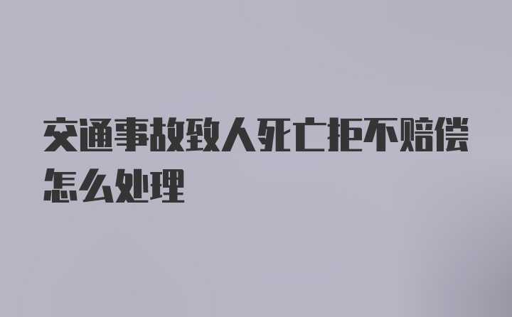 交通事故致人死亡拒不赔偿怎么处理