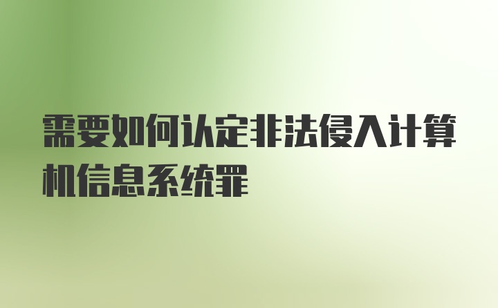 需要如何认定非法侵入计算机信息系统罪