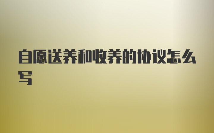 自愿送养和收养的协议怎么写