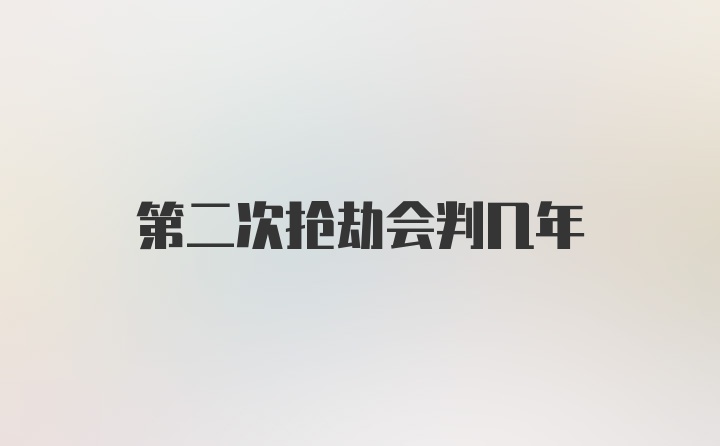 第二次抢劫会判几年