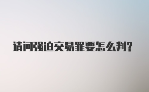 请问强迫交易罪要怎么判？