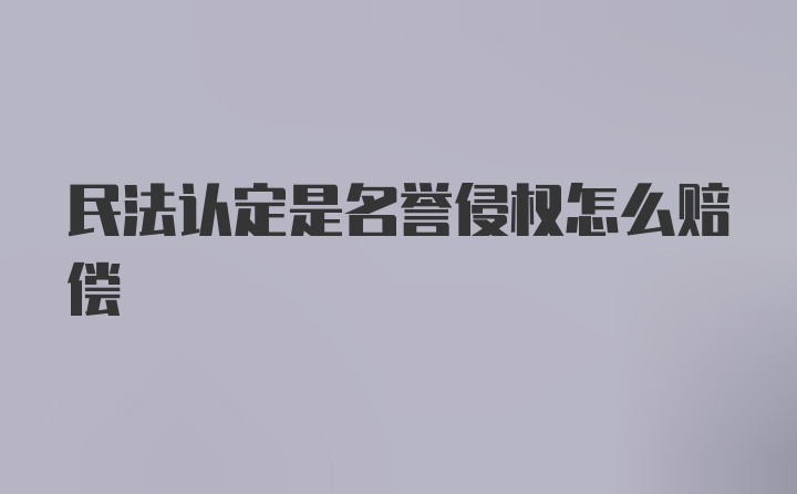 民法认定是名誉侵权怎么赔偿