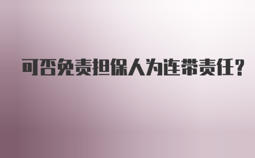 可否免责担保人为连带责任？