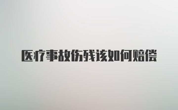 医疗事故伤残该如何赔偿