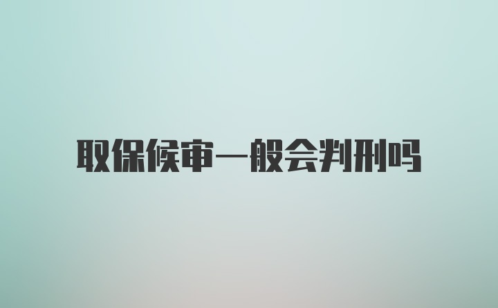 取保候审一般会判刑吗