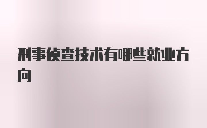 刑事侦查技术有哪些就业方向