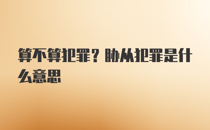 算不算犯罪?胁从犯罪是什么意思