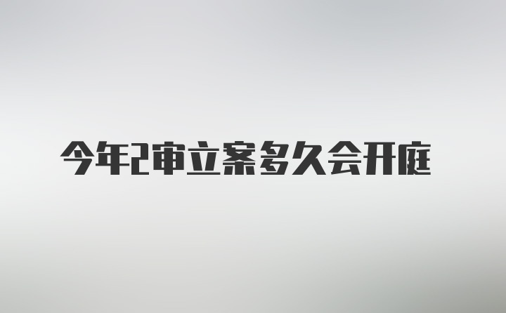 今年2审立案多久会开庭