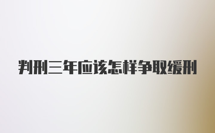 判刑三年应该怎样争取缓刑