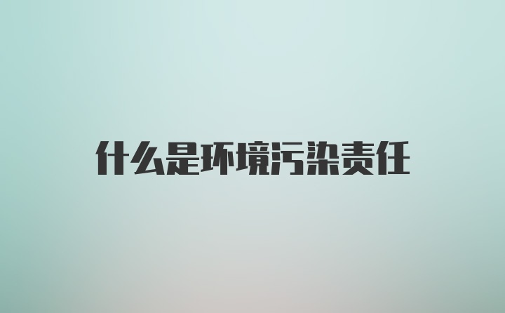 什么是环境污染责任