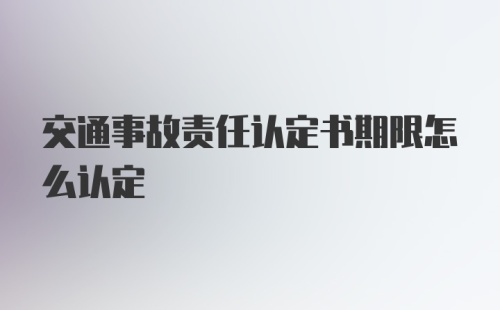 交通事故责任认定书期限怎么认定