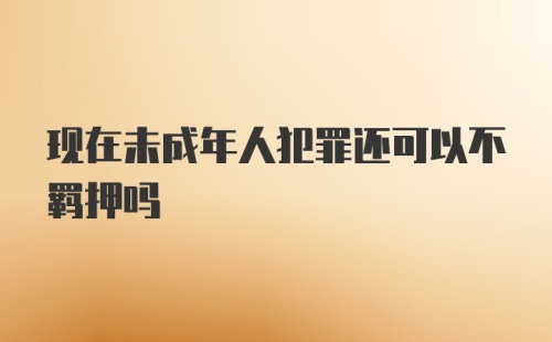 现在未成年人犯罪还可以不羁押吗