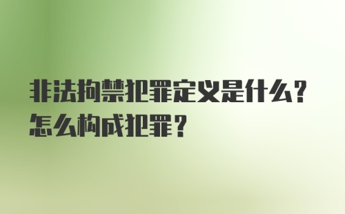 非法拘禁犯罪定义是什么？怎么构成犯罪？