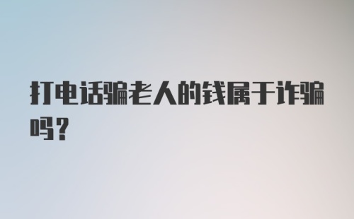 打电话骗老人的钱属于诈骗吗?