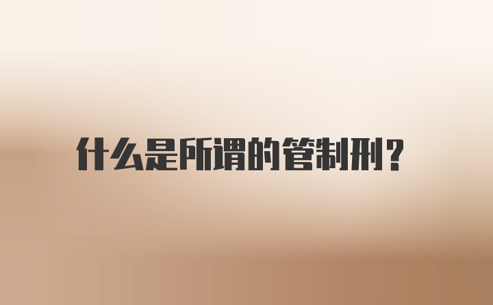 什么是所谓的管制刑?