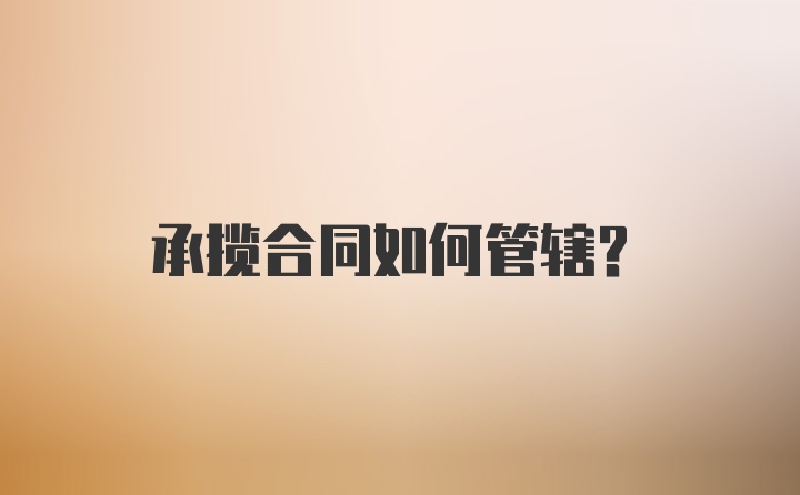 承揽合同如何管辖？