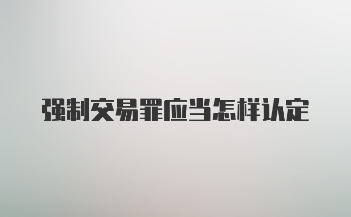 强制交易罪应当怎样认定