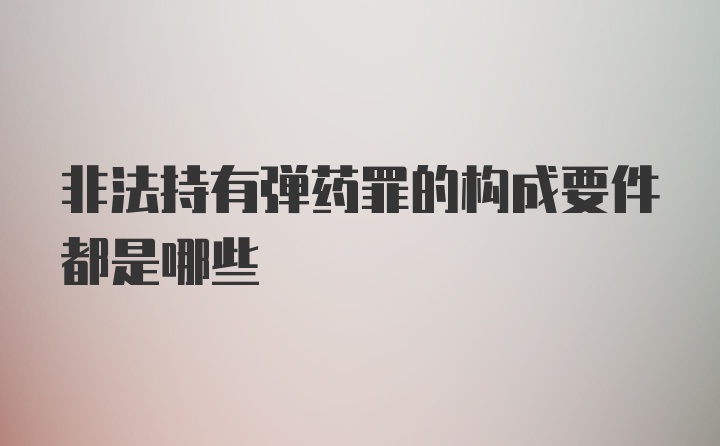 非法持有弹药罪的构成要件都是哪些