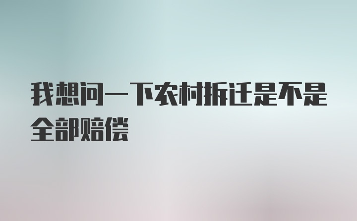 我想问一下农村拆迁是不是全部赔偿