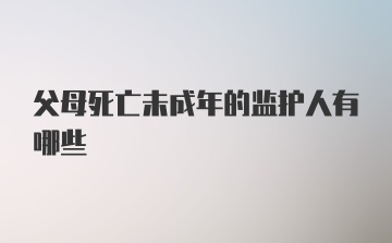 父母死亡未成年的监护人有哪些