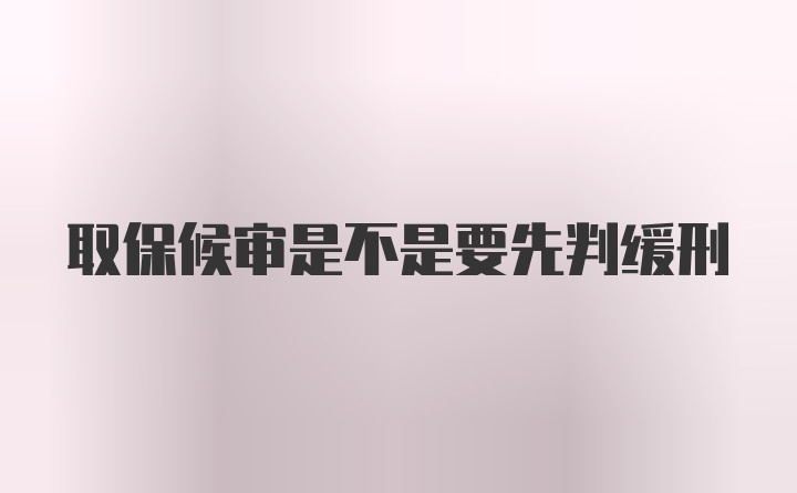 取保候审是不是要先判缓刑