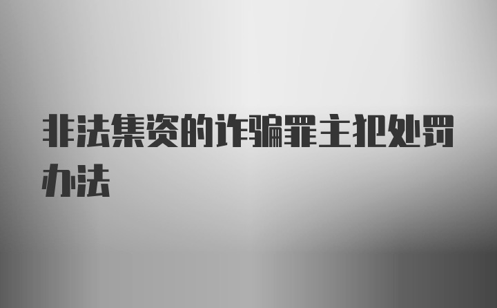 非法集资的诈骗罪主犯处罚办法