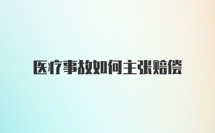 医疗事故如何主张赔偿