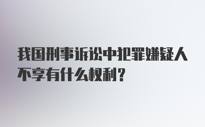 我国刑事诉讼中犯罪嫌疑人不享有什么权利?