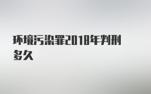 环境污染罪2018年判刑多久