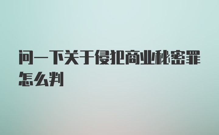 问一下关于侵犯商业秘密罪怎么判