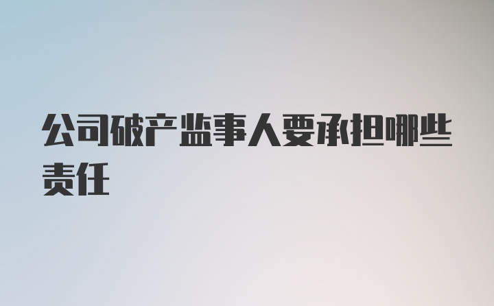 公司破产监事人要承担哪些责任