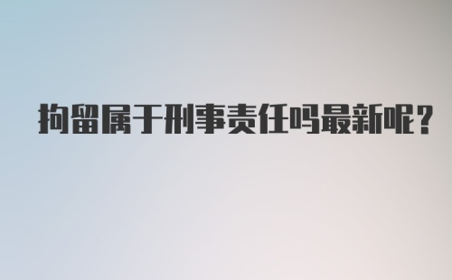 拘留属于刑事责任吗最新呢？