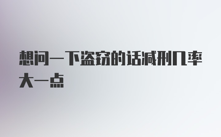 想问一下盗窃的话减刑几率大一点