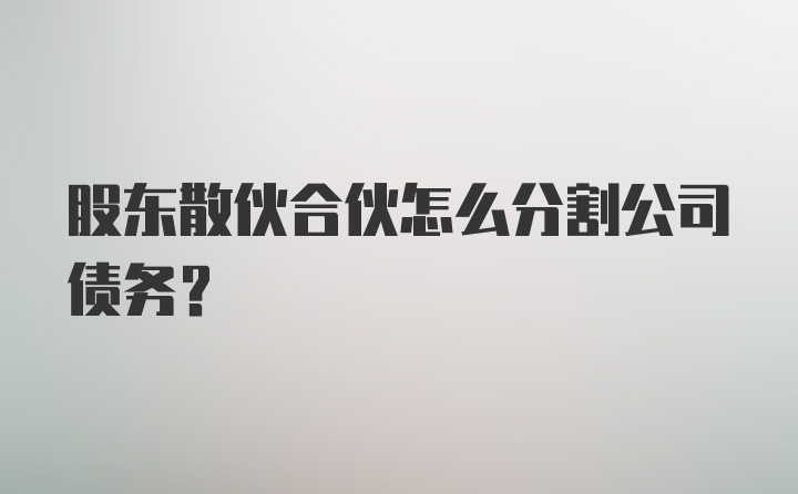 股东散伙合伙怎么分割公司债务？