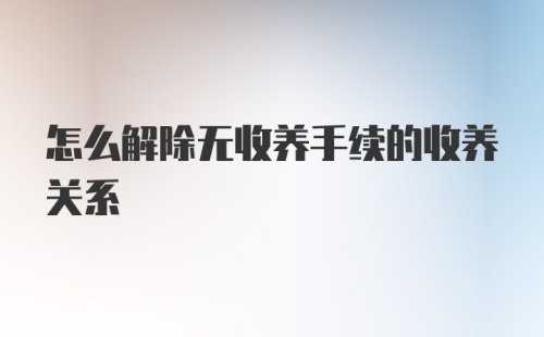 怎么解除无收养手续的收养关系