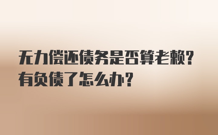 无力偿还债务是否算老赖？有负债了怎么办？