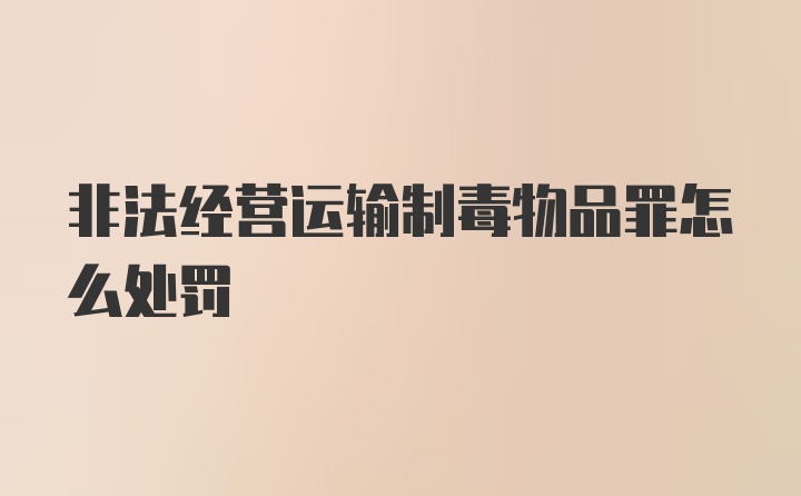 非法经营运输制毒物品罪怎么处罚