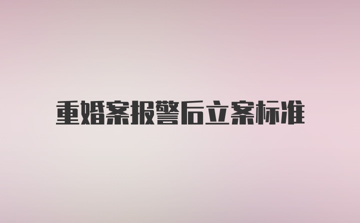 重婚案报警后立案标准