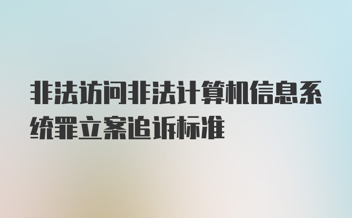 非法访问非法计算机信息系统罪立案追诉标准