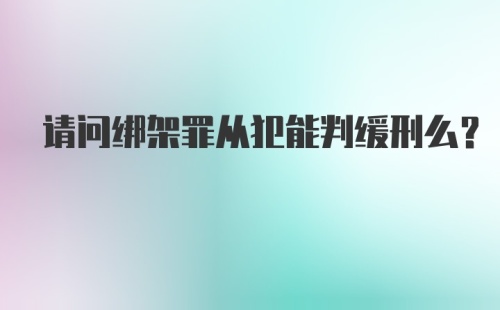 请问绑架罪从犯能判缓刑么？