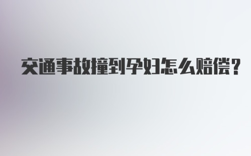 交通事故撞到孕妇怎么赔偿？